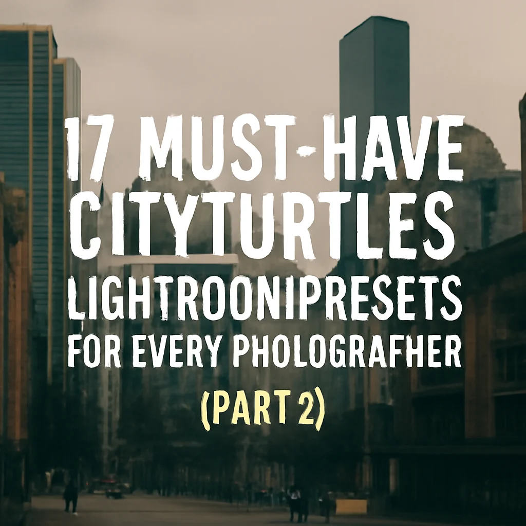 17 Must-Have cityturtles Lightroom Presets for Every Photographer (Part 2)